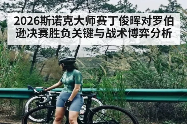 2026斯诺克大师赛丁俊晖对罗伯逊决赛胜负关键与战术博弈分析