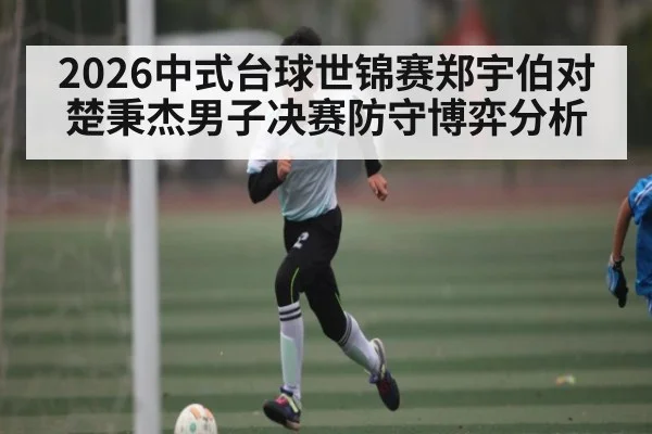 2026中式台球世锦赛郑宇伯对楚秉杰男子决赛防守博弈分析